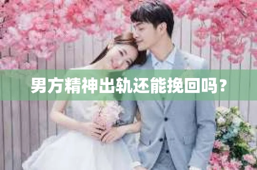 男方精神出轨还能挽回吗？