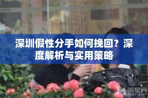 深圳假性分手如何挽回？深度解析与实用策略