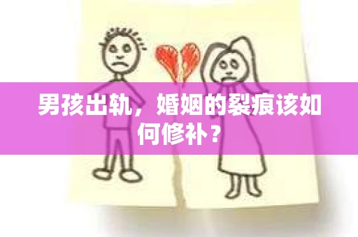男孩出轨，婚姻的裂痕该如何修补？