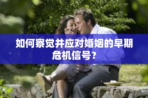 如何察觉并应对婚姻的早期危机信号？