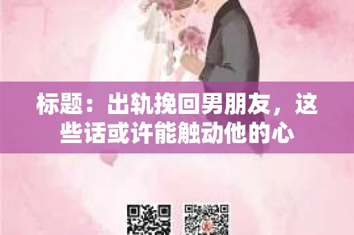 标题：出轨挽回男朋友，这些话或许能触动他的心