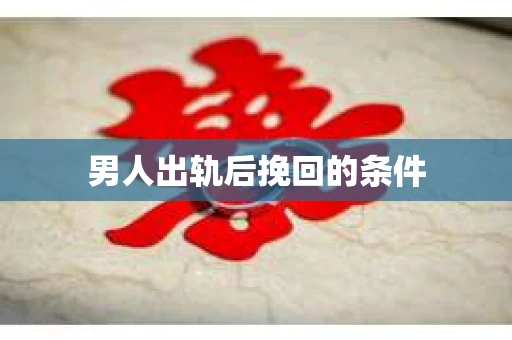 男人出轨后挽回的条件