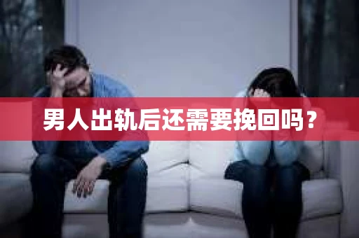 男人出轨后还需要挽回吗？