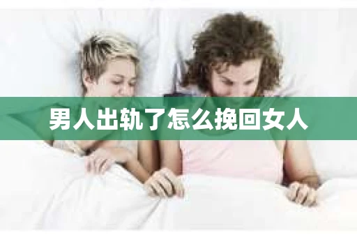 男人出轨了怎么挽回女人
