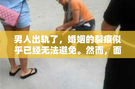 男人出轨了，婚姻的裂痕似乎已经无法避免。然而，面对这样的困境，我们是否真的无路可走？今天，就让我们一起来探讨一下，男人出轨了，我们该如何挽回他。