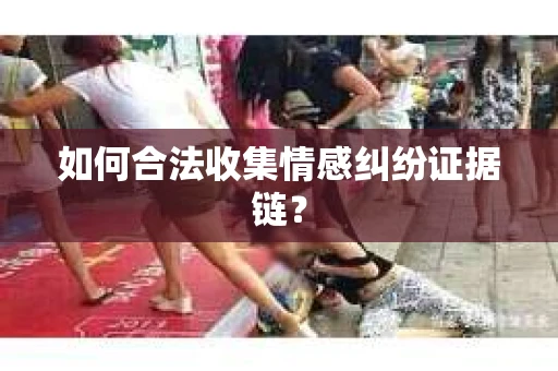 如何合法收集情感纠纷证据链？