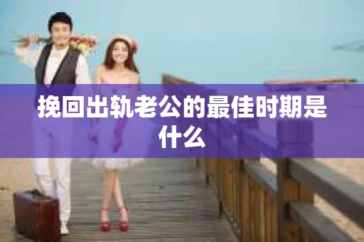 挽回出轨老公的最佳时期是什么