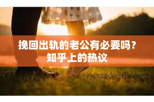 挽回出轨的老公有必要吗？知乎上的热议