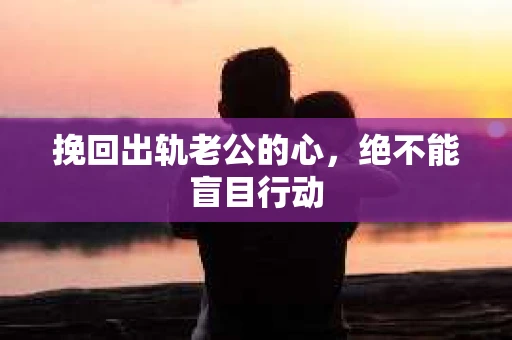 挽回出轨老公的心，绝不能盲目行动