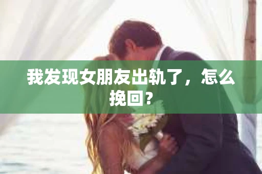 我发现女朋友出轨了，怎么挽回？