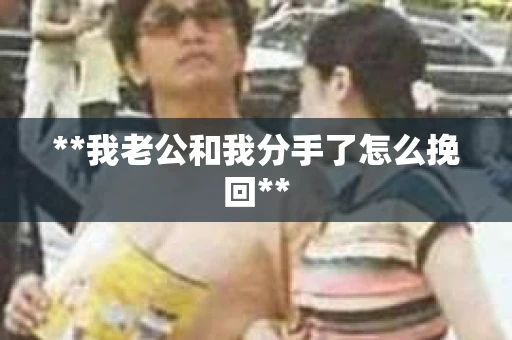 **我老公和我分手了怎么挽回**