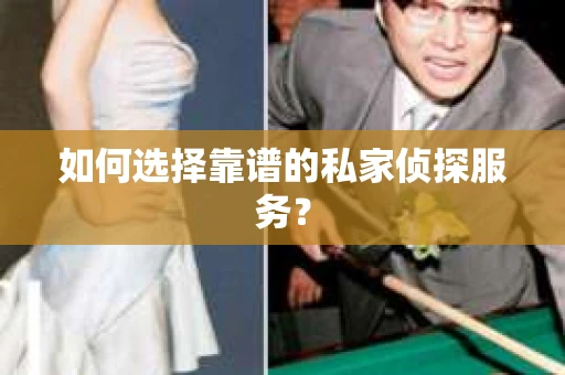 如何选择靠谱的私家侦探服务？