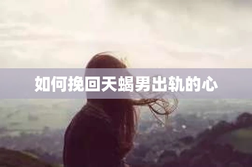 如何挽回天蝎男出轨的心