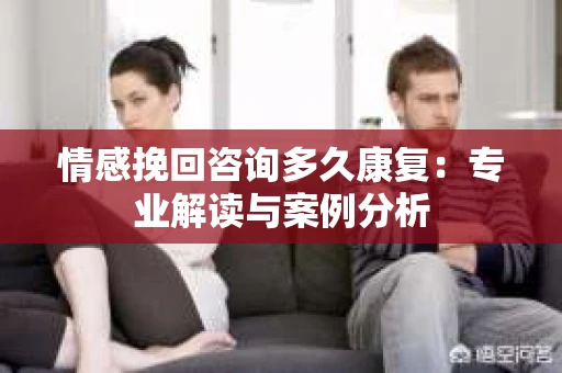 情感挽回咨询多久康复：专业解读与案例分析