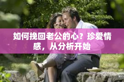 如何挽回老公的心？珍爱情感，从分析开始