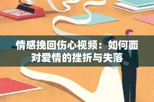 情感挽回伤心视频：如何面对爱情的挫折与失落