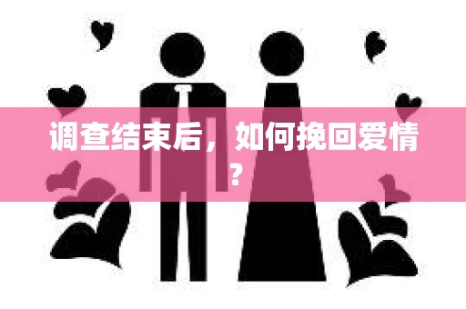 调查结束后，如何挽回爱情？