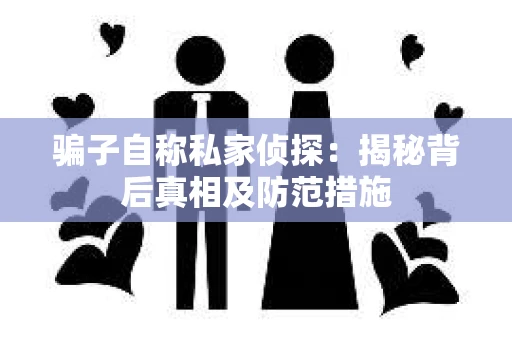 骗子自称私家侦探：揭秘背后真相及防范措施