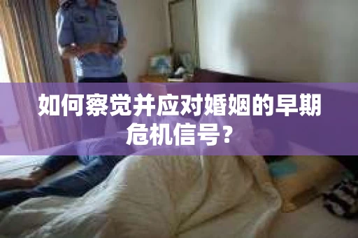 如何察觉并应对婚姻的早期危机信号？