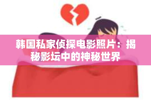 韩国私家侦探电影照片：揭秘影坛中的神秘世界