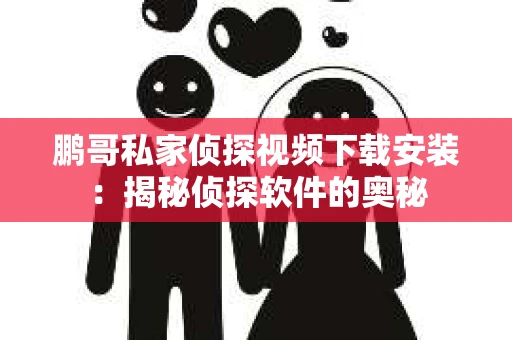 鹏哥私家侦探视频下载安装：揭秘侦探软件的奥秘
