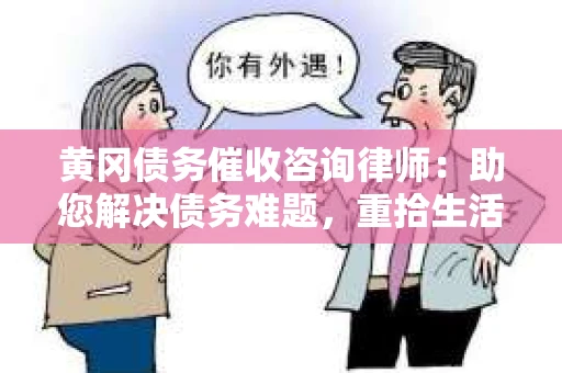 黄冈债务催收咨询律师：助您解决债务难题，重拾生活信心