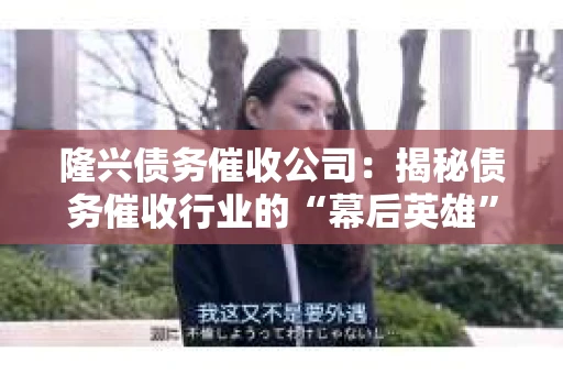 隆兴债务催收公司：揭秘债务催收行业的“幕后英雄”