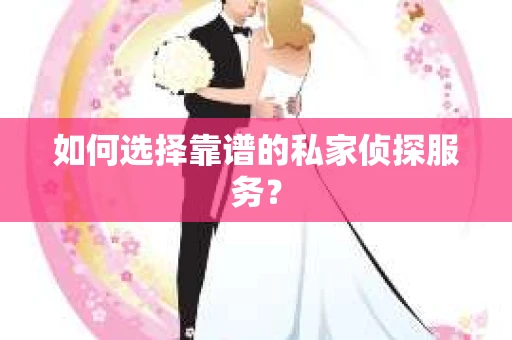 如何选择靠谱的私家侦探服务？