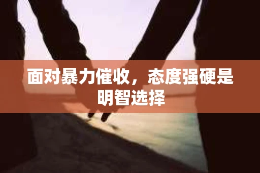 面对暴力催收，态度强硬是明智选择