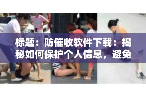 标题：防催收软件下载：揭秘如何保护个人信息，避免骚扰电话