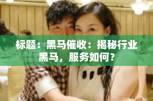 标题：黑马催收：揭秘行业黑马，服务如何？