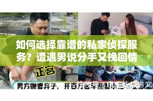 如何选择靠谱的私家侦探服务？遭遇男说分手又挽回情况怎么办？