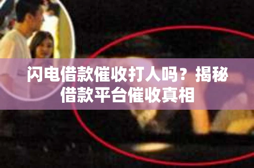 闪电借款催收打人吗？揭秘借款平台催收真相