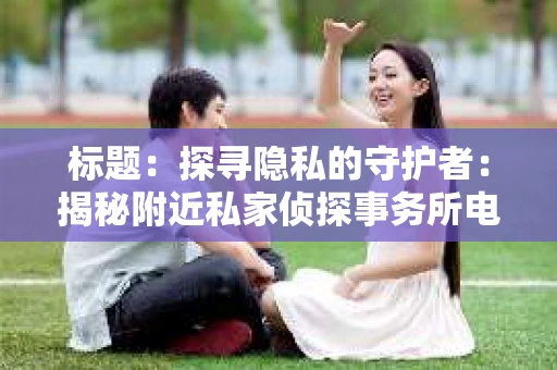 标题：探寻隐私的守护者：揭秘附近私家侦探事务所电话
