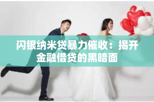 闪银纳米贷暴力催收：揭开金融借贷的黑暗面