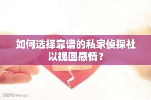 如何选择靠谱的私家侦探社以挽回感情？