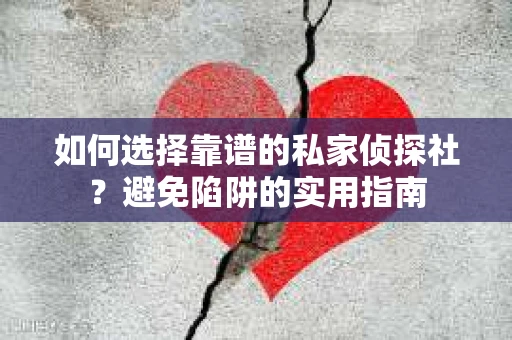 如何选择靠谱的私家侦探社?避免陷阱的实用指南 如何选择靠谱的私家侦探社?避免陷阱的实用指南