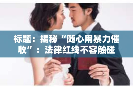 标题：揭秘“随心用暴力催收”：法律红线不容触碰