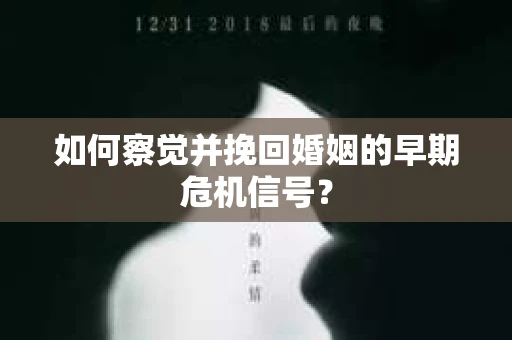 如何察觉并挽回婚姻的早期危机信号？