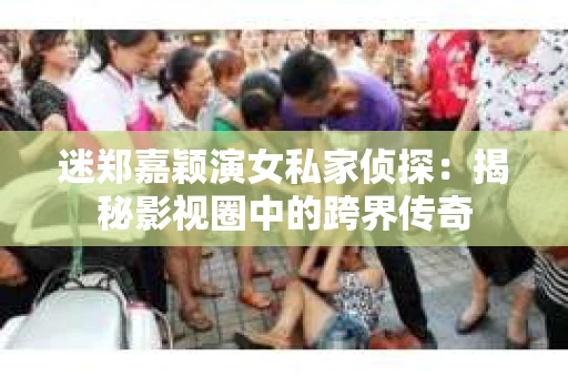 迷郑嘉颖演女私家侦探：揭秘影视圈中的跨界传奇