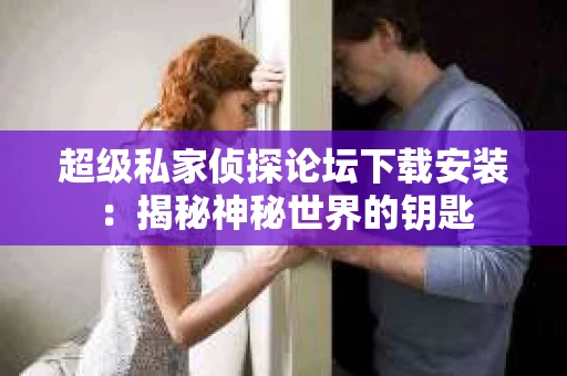 超级私家侦探论坛下载安装：揭秘神秘世界的钥匙