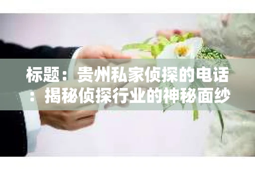 标题：贵州私家侦探的电话：揭秘侦探行业的神秘面纱