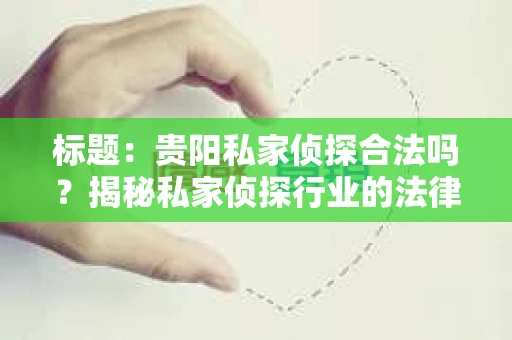 标题：贵阳私家侦探合法吗？揭秘私家侦探行业的法律边界
