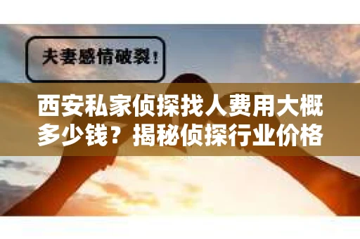 西安私家侦探找人费用大概多少钱？揭秘侦探行业价格之谜