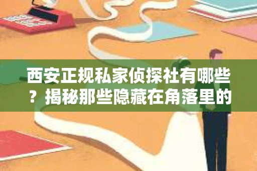 西安正规私家侦探社有哪些？揭秘那些隐藏在角落里的神秘力量