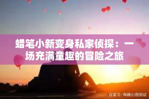 蜡笔小新变身私家侦探：一场充满童趣的冒险之旅