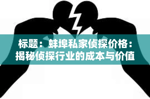 标题：蚌埠私家侦探价格：揭秘侦探行业的成本与价值