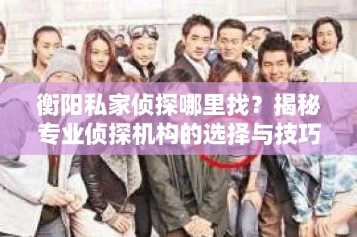 衡阳私家侦探哪里找？揭秘专业侦探机构的选择与技巧