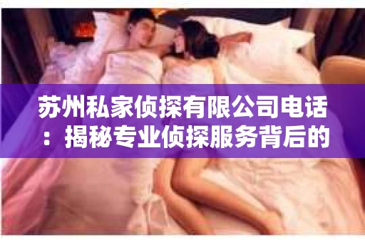 苏州私家侦探有限公司电话：揭秘专业侦探服务背后的故事