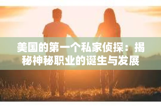 美国的第一个私家侦探：揭秘神秘职业的诞生与发展